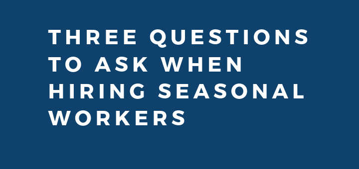 Three Questions to Ask When Hiring Seasonal Workers